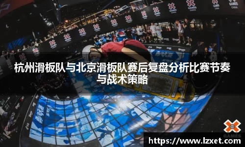 杭州滑板队与北京滑板队赛后复盘分析比赛节奏与战术策略