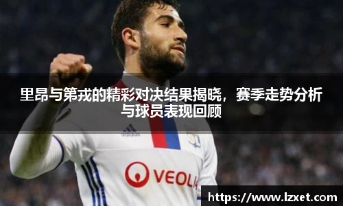 里昂与第戎的精彩对决结果揭晓，赛季走势分析与球员表现回顾
