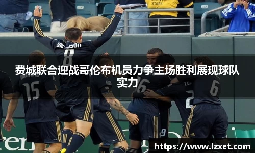 费城联合迎战哥伦布机员力争主场胜利展现球队实力