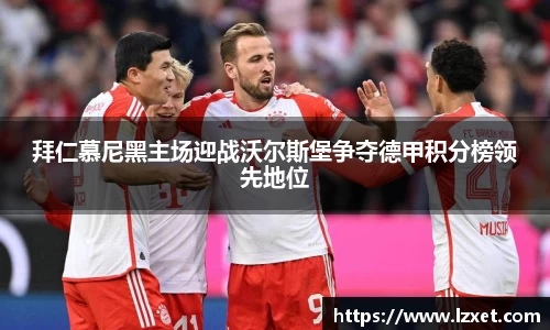 拜仁慕尼黑主场迎战沃尔斯堡争夺德甲积分榜领先地位